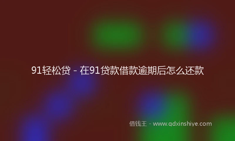 91轻松贷 - 在91贷款借款逾期后怎么还款