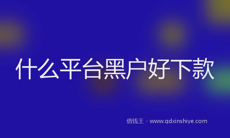 什么平台黑户好下款