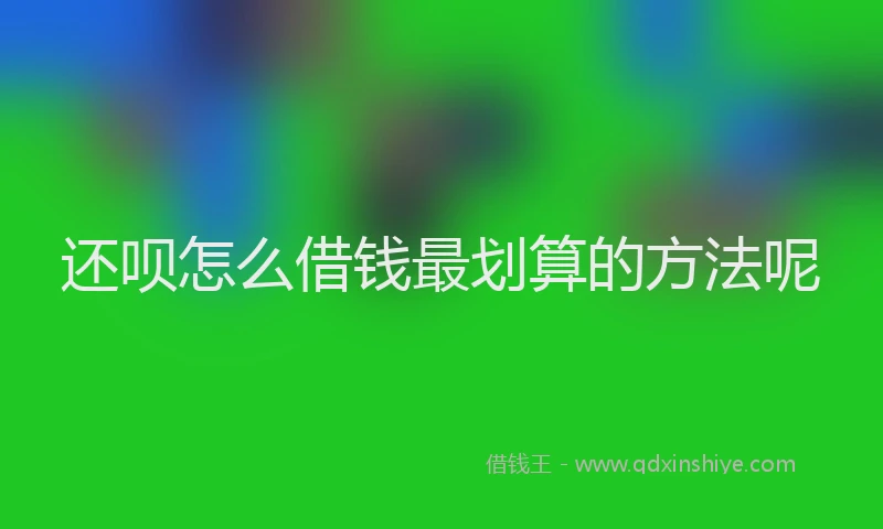 还呗怎么借钱最划算的方法呢