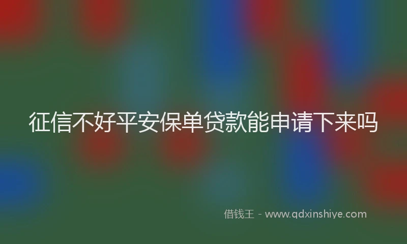 征信不好平安保单贷款能申请下来吗