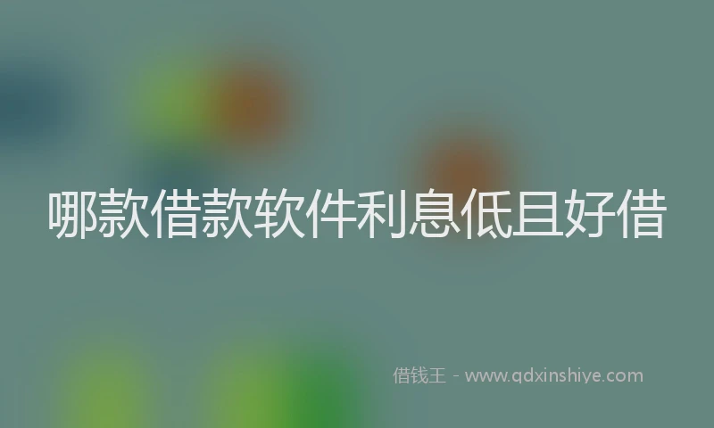 哪款借款软件利息低且好借