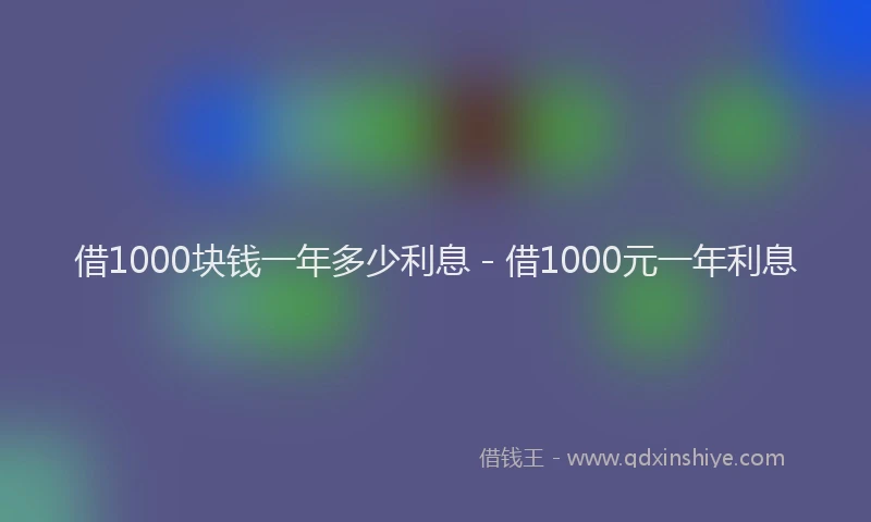 借1000块钱一年多少利息 - 借1000元一年利息