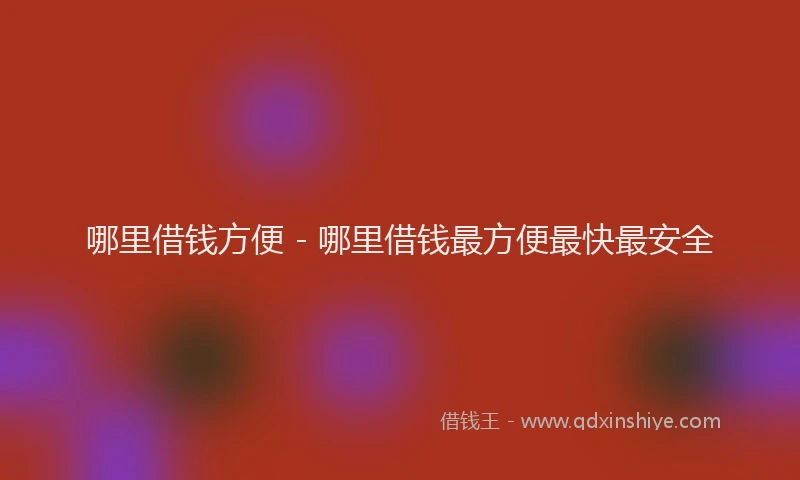 哪里借钱方便 - 哪里借钱最方便最快最安全