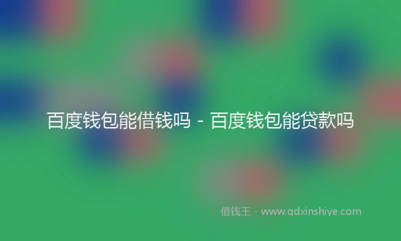 百度钱包能借钱吗 - 百度钱包能贷款吗