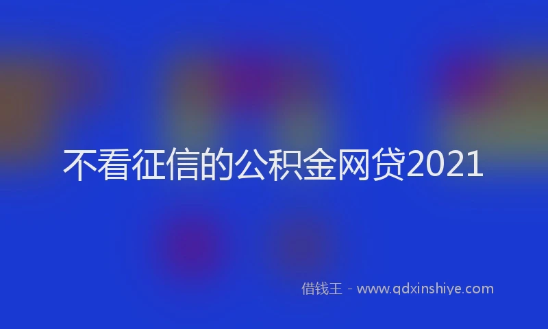 不看征信的公积金网贷2021