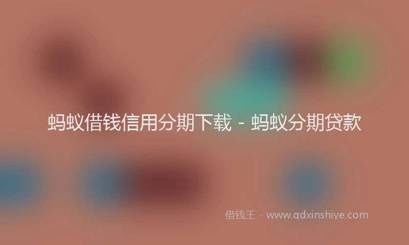 蚂蚁借钱信用分期下载 - 蚂蚁分期贷款