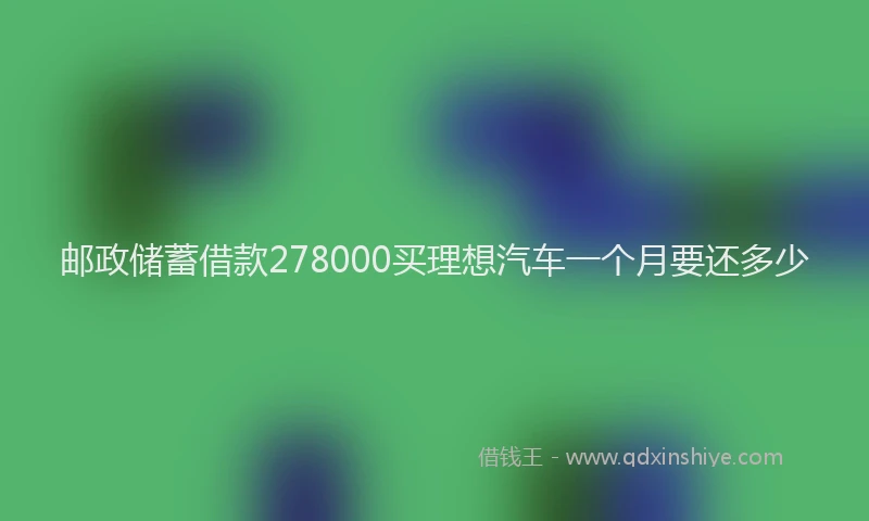 邮政储蓄借款278000买理想汽车一个月要还多少