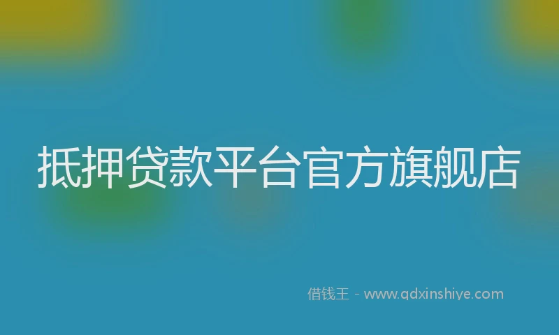 抵押贷款平台官方旗舰店