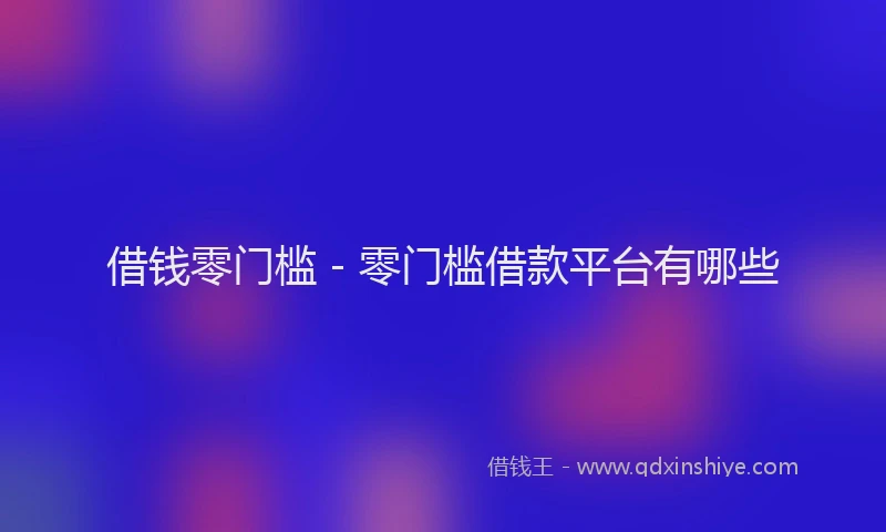 借钱零门槛 - 零门槛借款平台有哪些