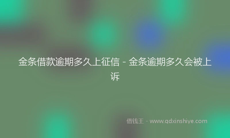 金条借款逾期多久上征信 - 金条逾期多久会被上诉