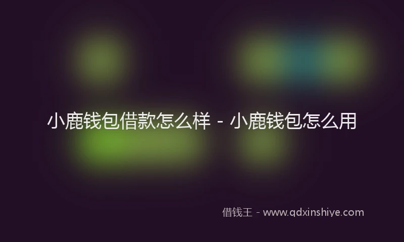 小鹿钱包借款怎么样 - 小鹿钱包怎么用
