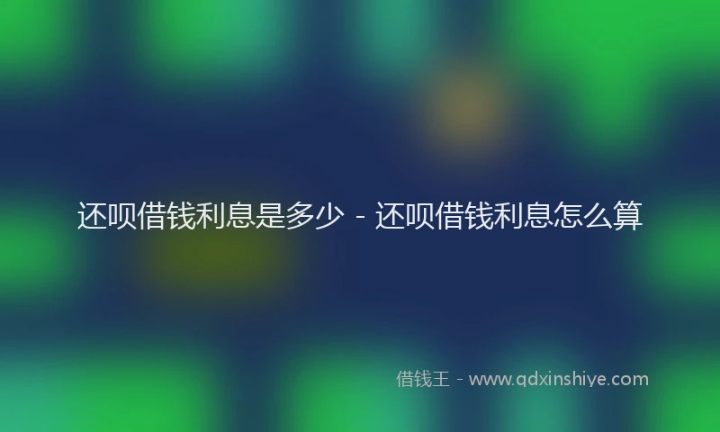 还呗借钱利息是多少 - 还呗借钱利息怎么算