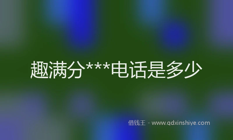 趣满分***电话是多少