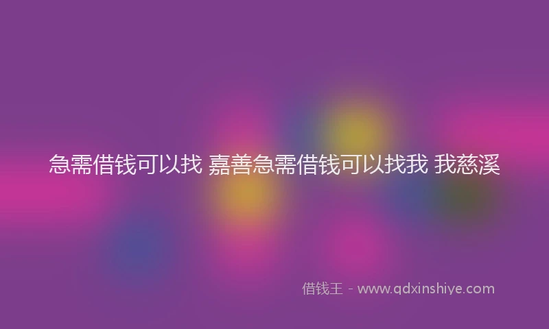 急需借钱可以找 嘉善急需借钱可以找我 我慈溪
