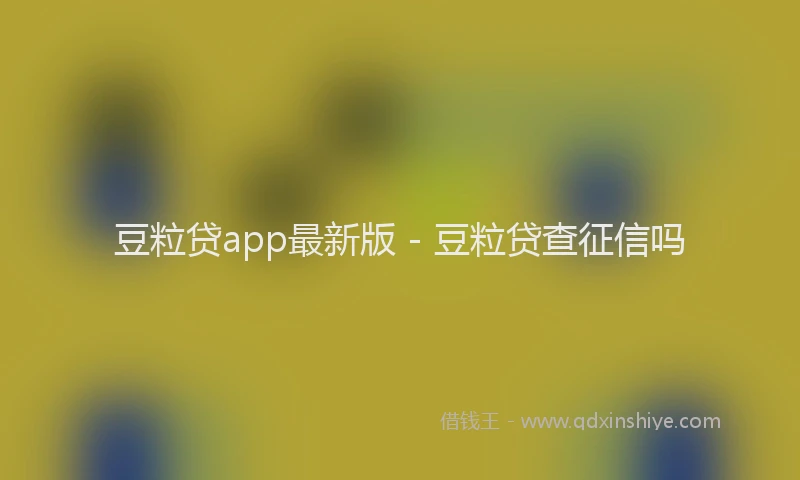 豆粒贷app最新版 - 豆粒贷查征信吗