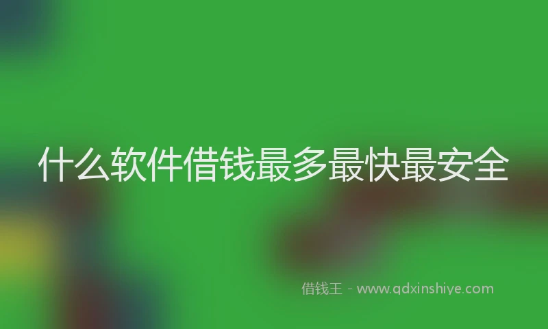 什么软件借钱最多最快最安全