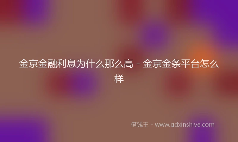 金京金融利息为什么那么高 - 金京金条平台怎么样