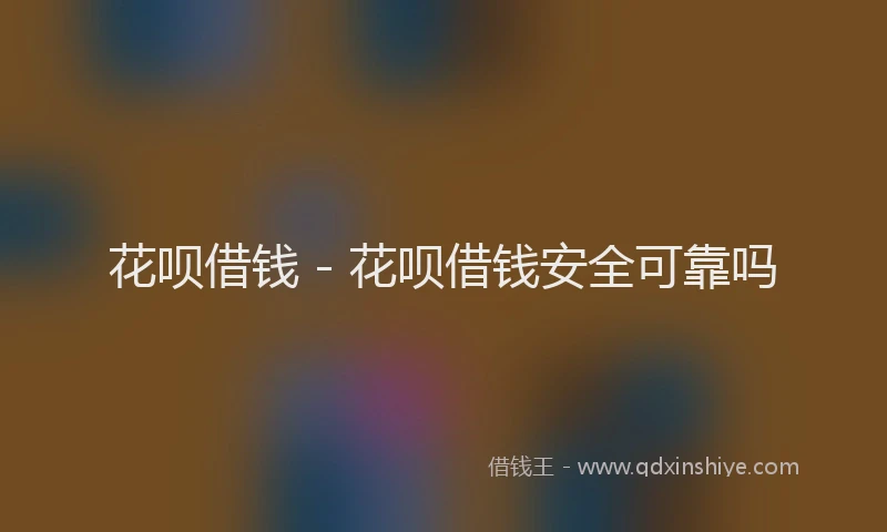 花呗借钱 - 花呗借钱安全可靠吗