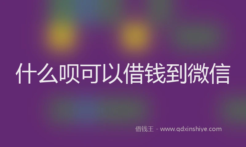 什么呗可以借钱到微信