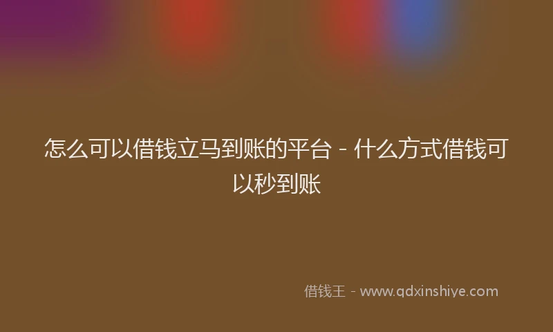 怎么可以借钱立马到账的平台 - 什么方式借钱可以秒到账