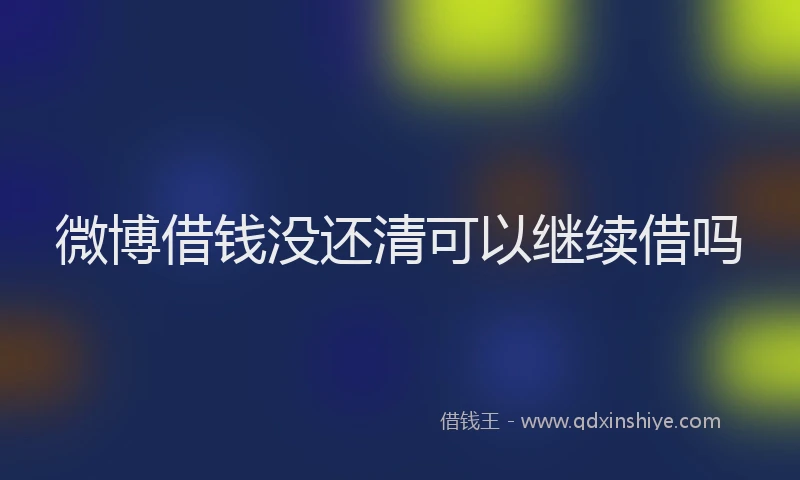 微博借钱没还清可以继续借吗