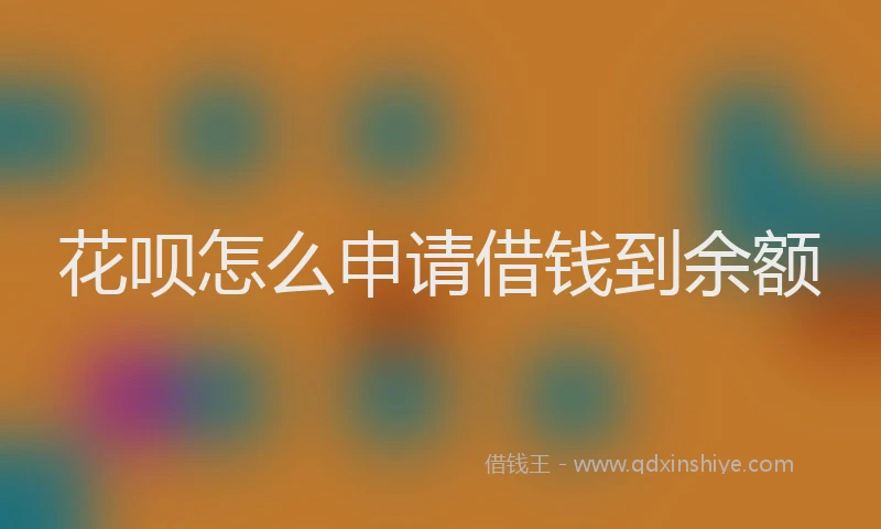 花呗怎么申请借钱到余额