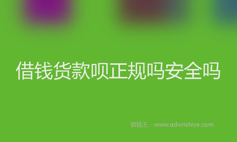 借钱货款呗正规吗安全吗