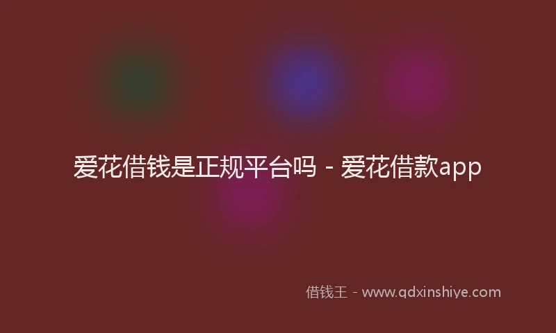 爱花借钱是正规平台吗 - 爱花借款app