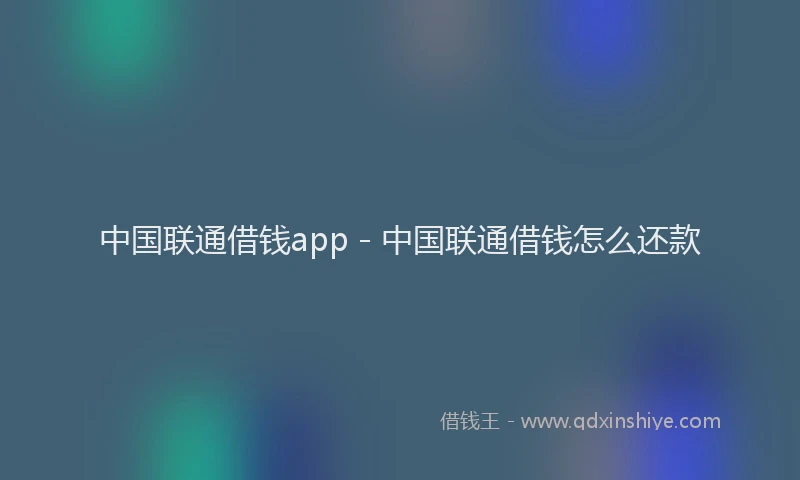 中国联通借钱app - 中国联通借钱怎么还款