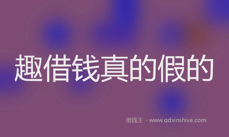 趣借钱真的假的