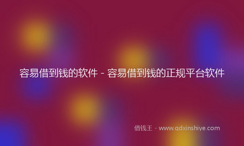 容易借到钱的软件 - 容易借到钱的正规平台软件