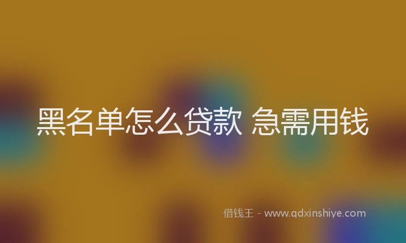 黑名单怎么贷款 急需用钱