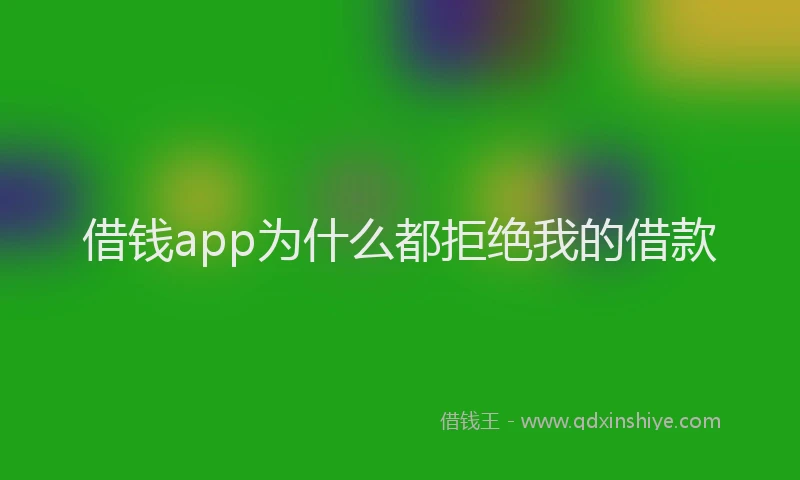 借钱app为什么都拒绝我的借款