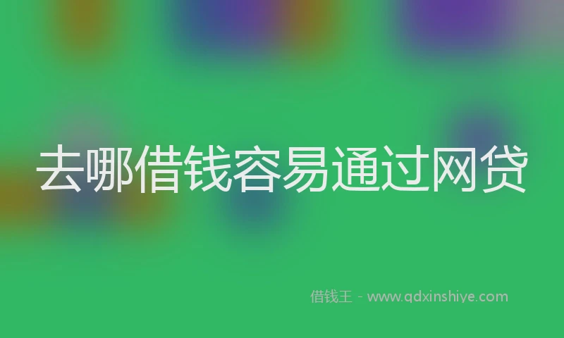 去哪借钱容易通过网贷