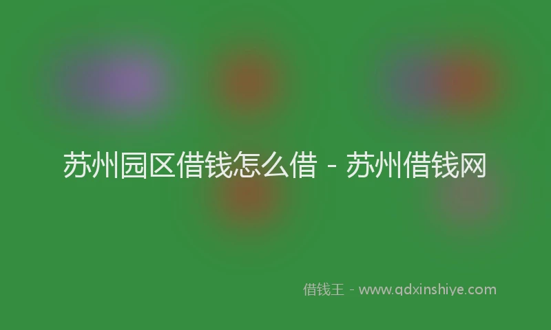 苏州园区借钱怎么借 - 苏州借钱网