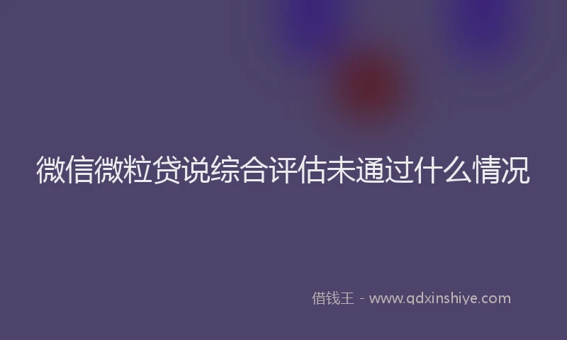 微信微粒贷说综合评估未通过什么情况