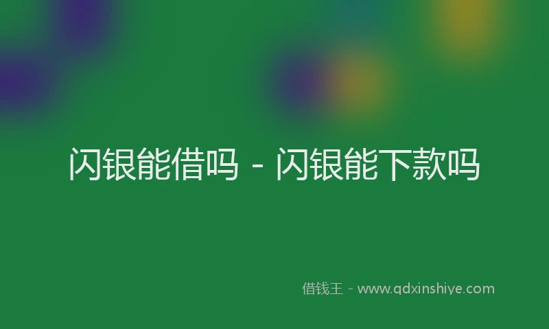 闪银能借吗 - 闪银能下款吗