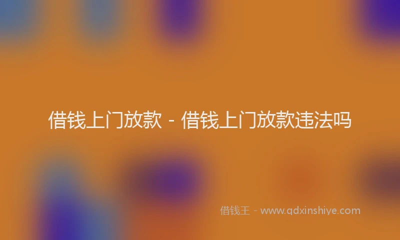 借钱上门放款 - 借钱上门放款违法吗