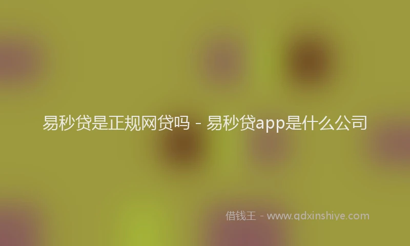 易秒贷是正规网贷吗 - 易秒贷app是什么公司