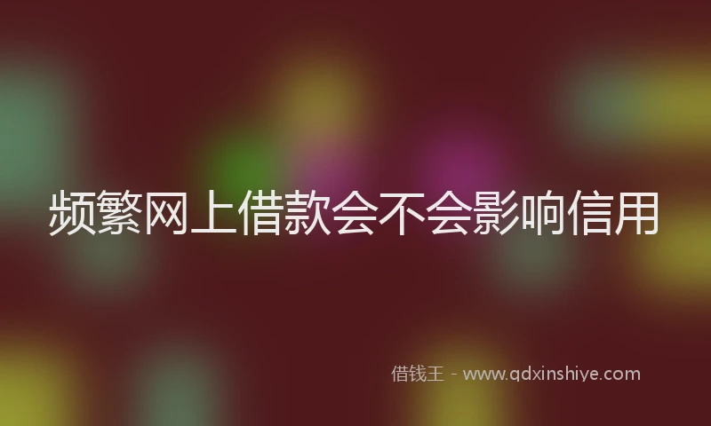 频繁网上借款会不会影响信用