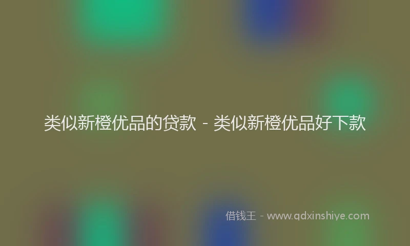 类似新橙优品的贷款 - 类似新橙优品好下款