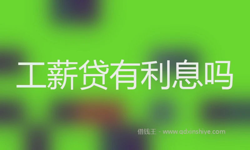 工薪贷有利息吗