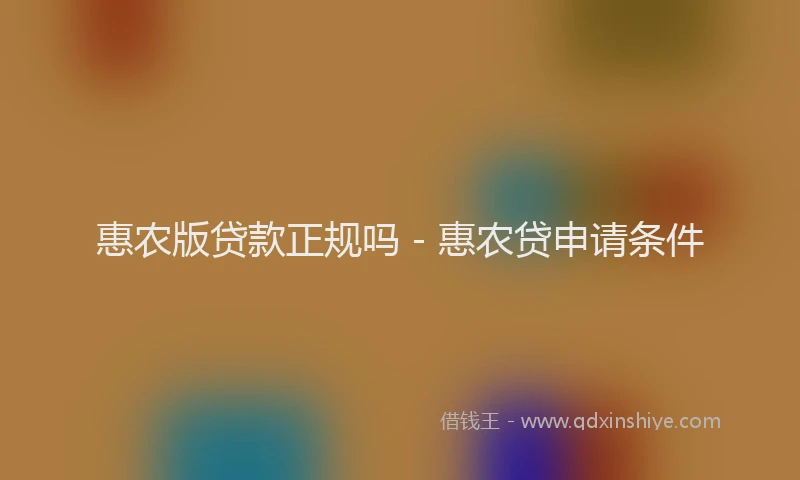 惠农版贷款正规吗 - 惠农贷申请条件