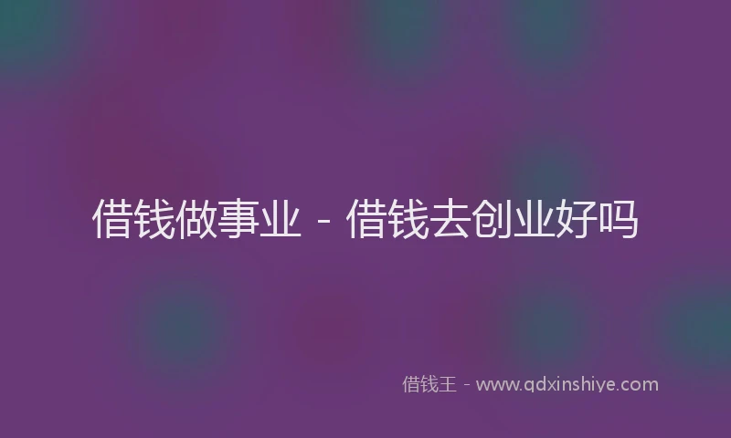 借钱做事业 - 借钱去创业好吗