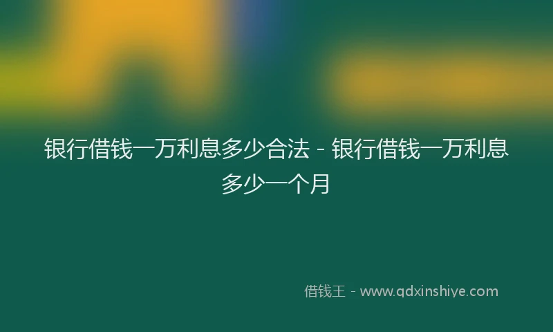 银行借钱一万利息多少合法 - 银行借钱一万利息多少一个月