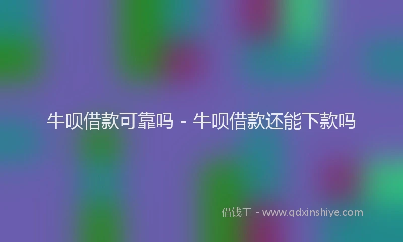 牛呗借款可靠吗 - 牛呗借款还能下款吗