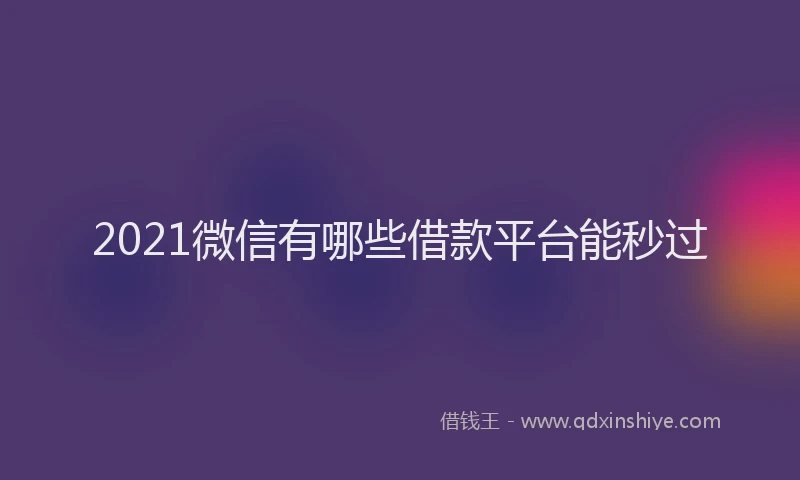 2021微信有哪些借款平台能秒过