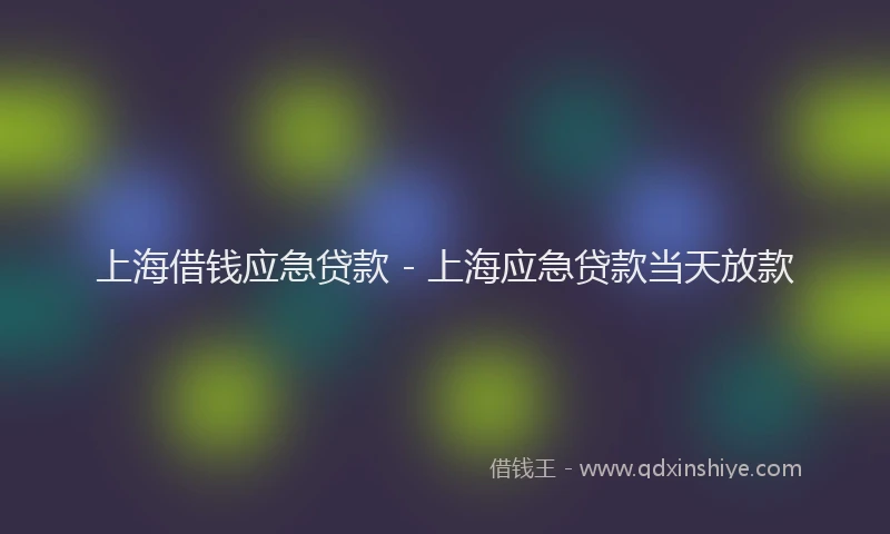上海借钱应急贷款 - 上海应急贷款当天放款