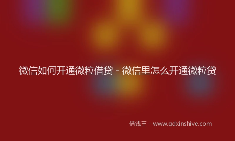 微信如何开通微粒借贷 - 微信里怎么开通微粒贷