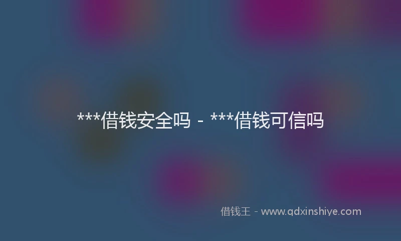 ***借钱安全吗 - ***借钱可信吗